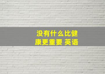 没有什么比健康更重要 英语